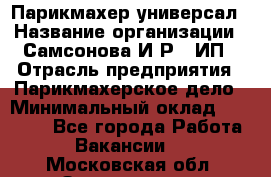 Парикмахер-универсал › Название организации ­ Самсонова И.Р., ИП › Отрасль предприятия ­ Парикмахерское дело › Минимальный оклад ­ 30 000 - Все города Работа » Вакансии   . Московская обл.,Звенигород г.